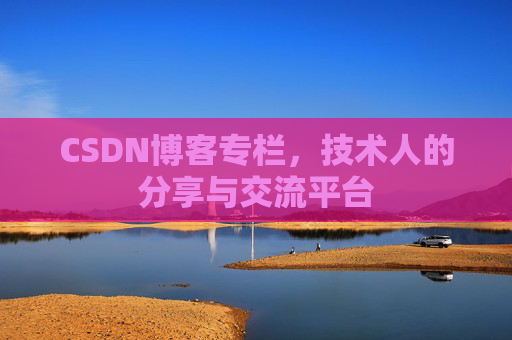 CSDN博客专栏，技术人的分享与交流平台